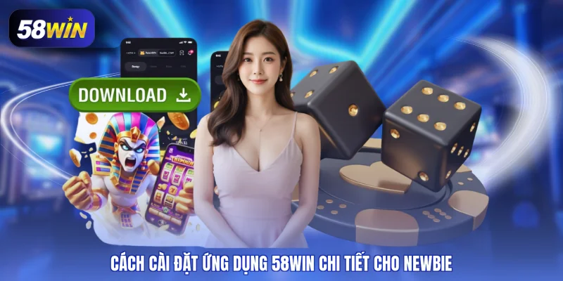 Cách cài đặt ứng dụng 58WIN chi tiết cho newbie